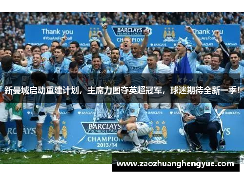 新曼城启动重建计划，主席力图夺英超冠军，球迷期待全新一季！
