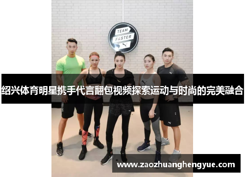 绍兴体育明星携手代言翻包视频探索运动与时尚的完美融合