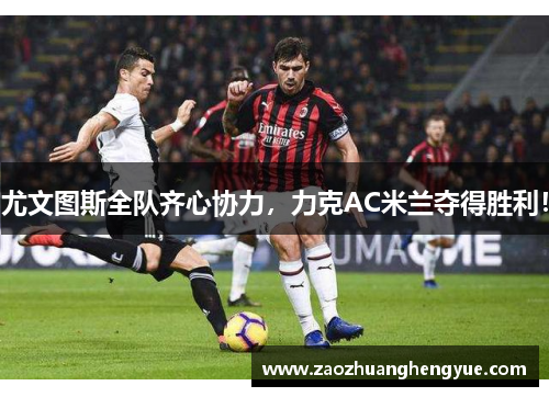 尤文图斯全队齐心协力，力克AC米兰夺得胜利！