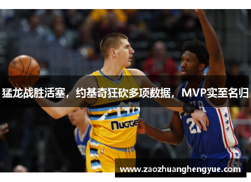 猛龙战胜活塞，约基奇狂砍多项数据，MVP实至名归