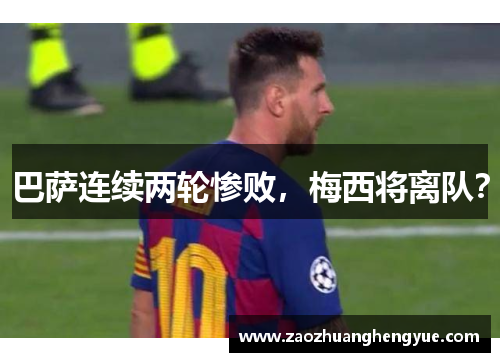 巴萨连续两轮惨败，梅西将离队？