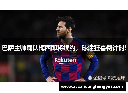 巴萨主帅确认梅西即将续约，球迷狂喜倒计时!