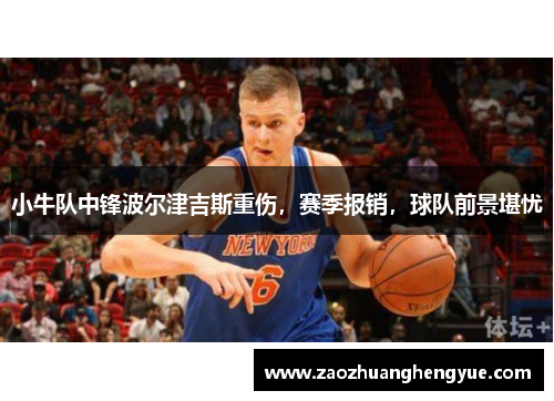 小牛队中锋波尔津吉斯重伤，赛季报销，球队前景堪忧