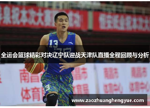 全运会篮球精彩对决辽宁队迎战天津队直播全程回顾与分析