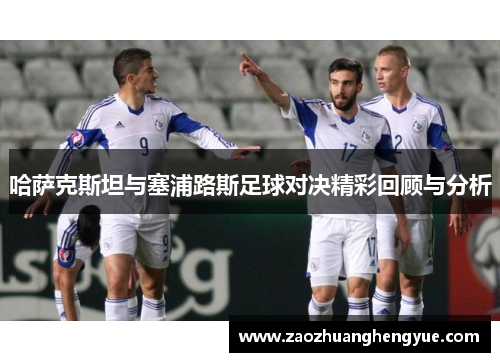 哈萨克斯坦与塞浦路斯足球对决精彩回顾与分析