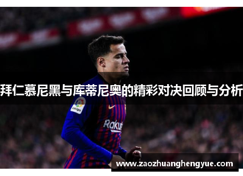 拜仁慕尼黑与库蒂尼奥的精彩对决回顾与分析
