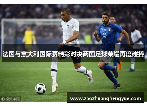 法国与意大利国际赛精彩对决两国足球荣耀再度碰撞