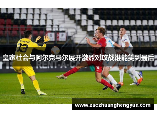 皇家社会与阿尔克马尔展开激烈对攻战谁能笑到最后