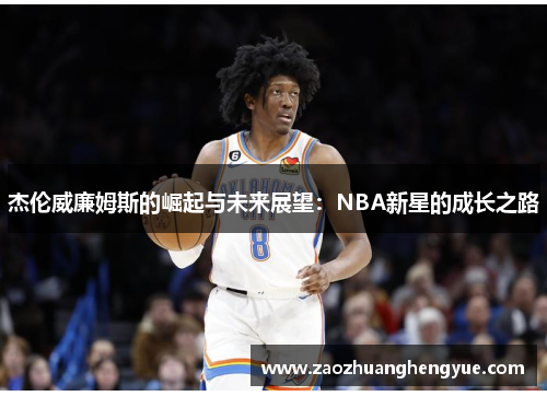 杰伦威廉姆斯的崛起与未来展望：NBA新星的成长之路