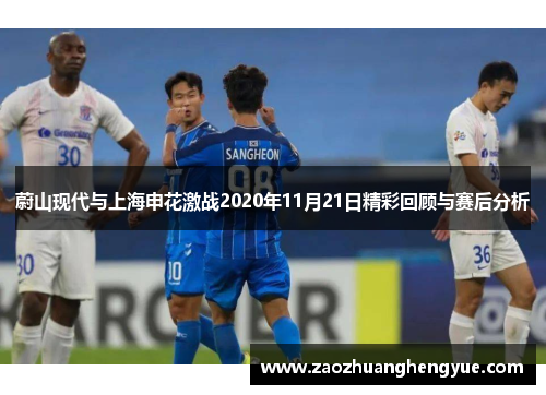 蔚山现代与上海申花激战2020年11月21日精彩回顾与赛后分析