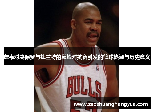 詹韦对决保罗与杜兰特的巅峰对抗赛引发的篮球热潮与历史意义