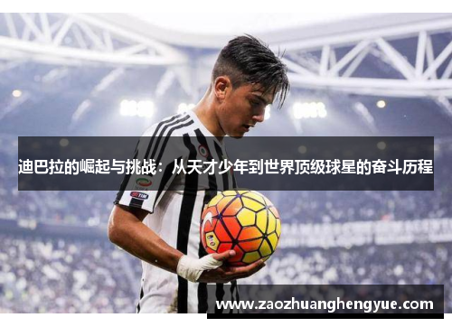 迪巴拉的崛起与挑战：从天才少年到世界顶级球星的奋斗历程