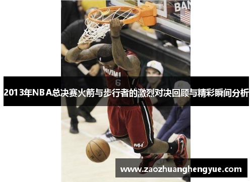 2013年NBA总决赛火箭与步行者的激烈对决回顾与精彩瞬间分析