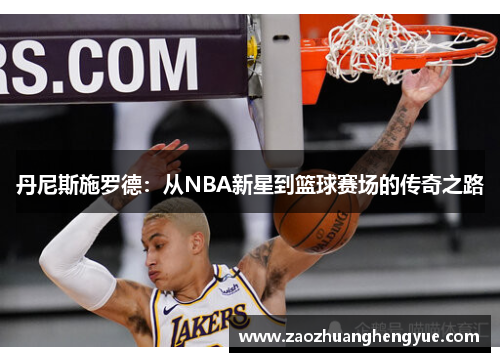 丹尼斯施罗德：从NBA新星到篮球赛场的传奇之路